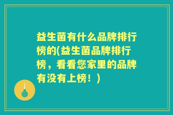 益生菌有什么品牌排行榜的(益生菌品牌排行榜，看看您家里的品牌有没有上榜！)