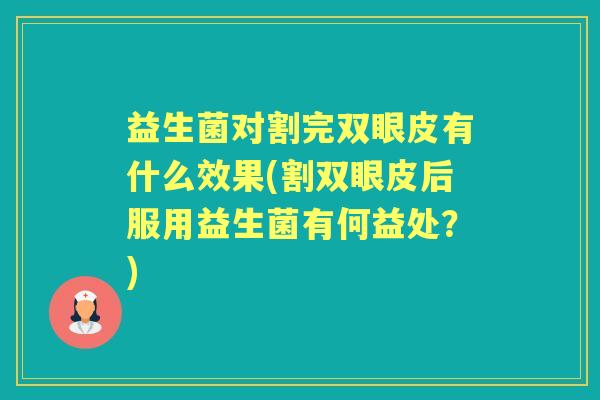 益生菌对割完双眼皮有什么效果(割双眼皮后服用益生菌有何益处？)