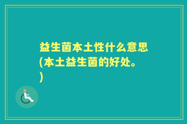 益生菌本土性什么意思(本土益生菌的好处。)