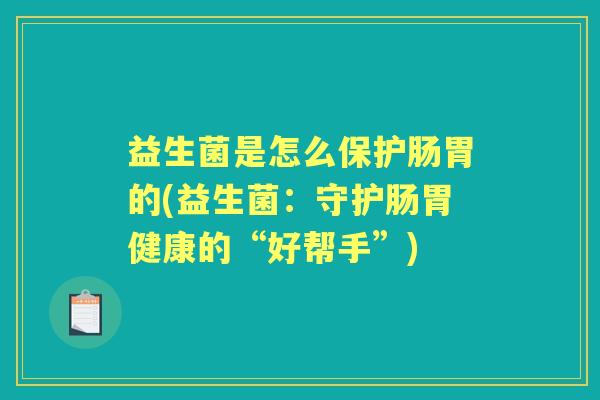 益生菌是怎么保护肠胃的(益生菌：守护肠胃健康的“好帮手”)