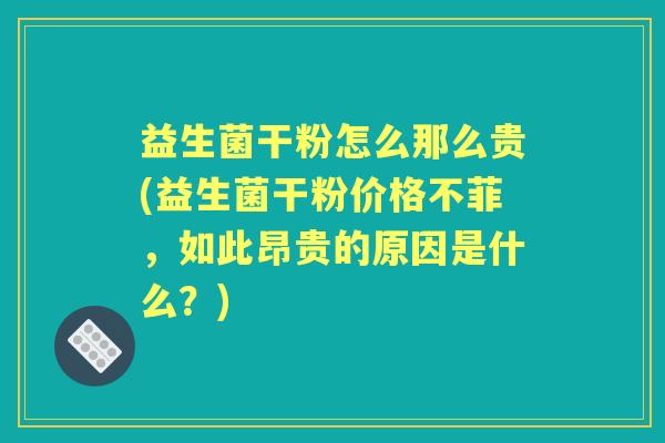 益生菌干粉怎么那么贵(益生菌干粉价格不菲,如此昂贵的原因是什么?) 益生菌干粉怎么那么贵(益生菌干粉价格不菲,如此昂贵的原因是什么?)