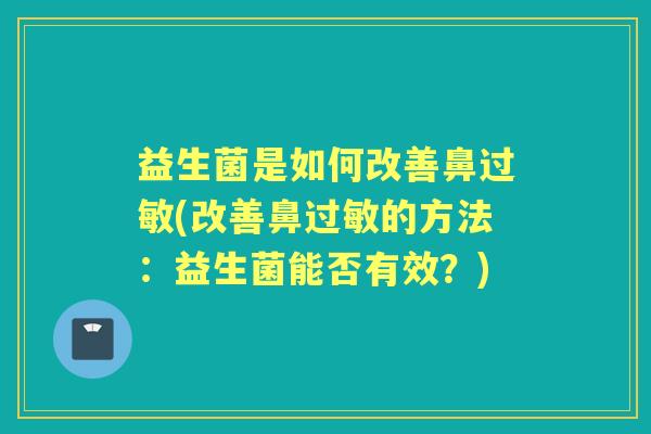 益生菌是如何改善鼻(改善鼻的方法:益生菌能否有效?) 益生菌是如何改善鼻(改善鼻的方法:益生菌能否有效?)