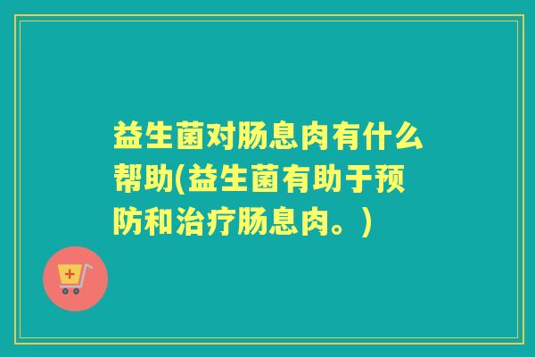 益生菌对肠息肉有什么帮助(益生菌有助于和肠息肉。) 益生菌对肠息肉有什么帮助(益生菌有助于和肠息肉。)