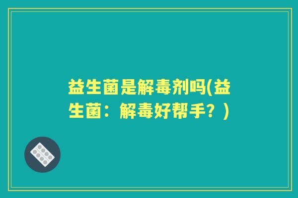 益生菌是剂吗(益生菌：好帮手？)