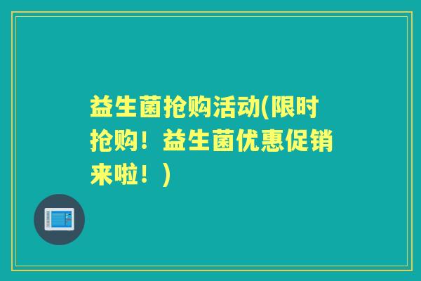 益生菌抢购活动(限时抢购！益生菌优惠促销来啦！)