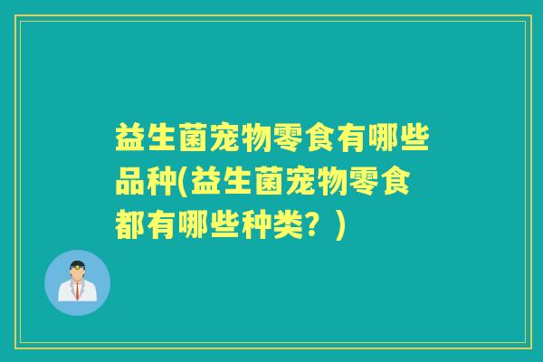 益生菌宠物零食有哪些品种(益生菌宠物零食都有哪些种类？)