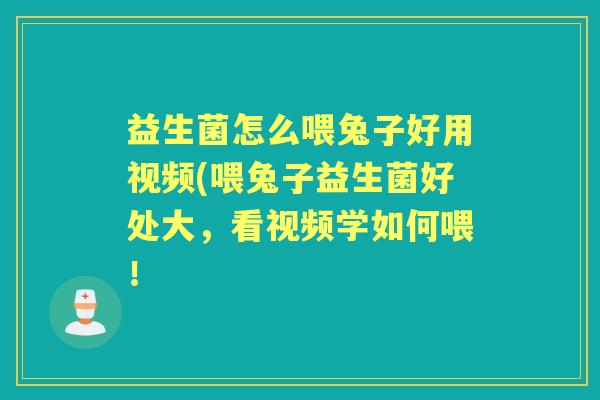 益生菌怎么喂兔子好用视频(喂兔子益生菌好处大，看视频学如何喂！