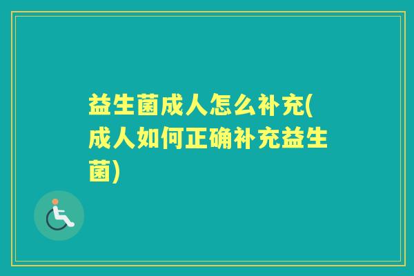 益生菌成人怎么补充(成人如何正确补充益生菌)