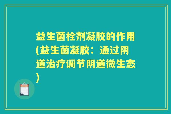 益生菌栓剂凝胶的作用(益生菌凝胶：通过调节微生态)