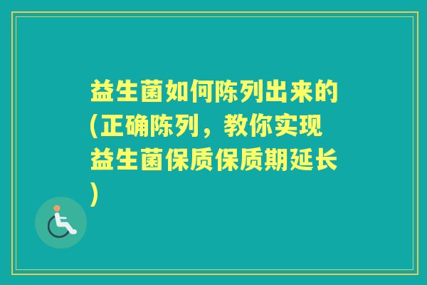益生菌如何陈列出来的(正确陈列，教你实现益生菌保质保质期延长)