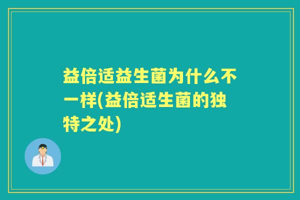益倍适益生菌为什么不一样(益倍适生菌的独特之处) 益倍适益生菌为什么不一样(益倍适生菌的独特之处)
