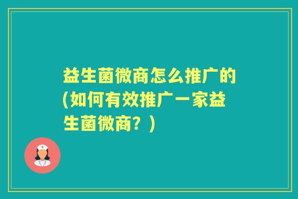 益生菌微商怎么推广的(如何有效推广一家益生菌微商？)