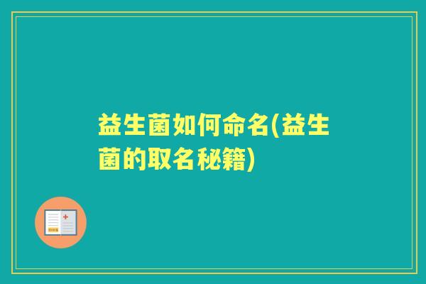 益生菌如何命名(益生菌的取名秘籍) 益生菌如何命名(益生菌的取名秘籍)