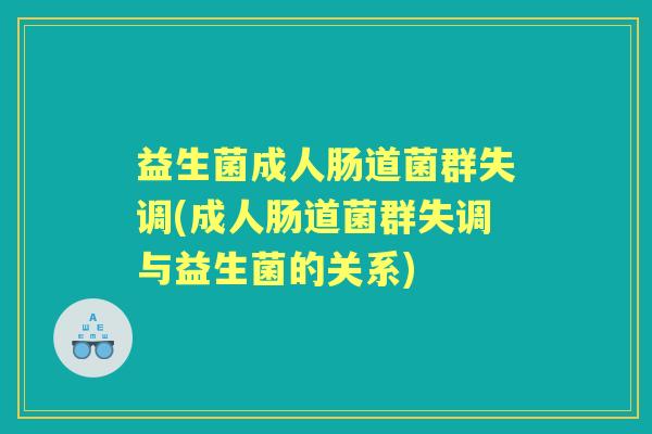 益生菌成人肠道菌群失调(成人肠道菌群失调与益生菌的关系) 益生菌成人肠道菌群失调(成人肠道菌群失调与益生菌的关系)