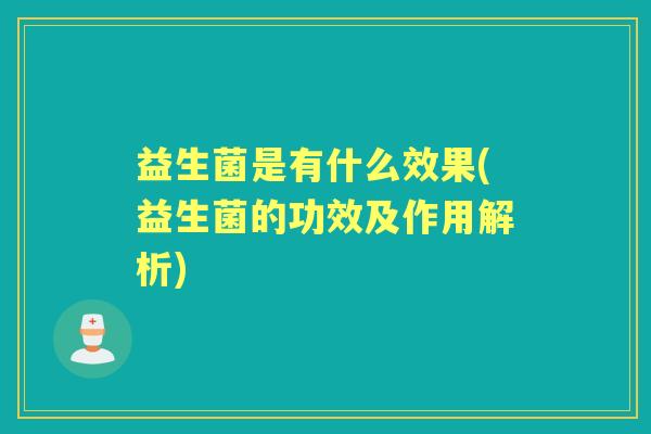 益生菌是有什么效果(益生菌的功效及作用解析)