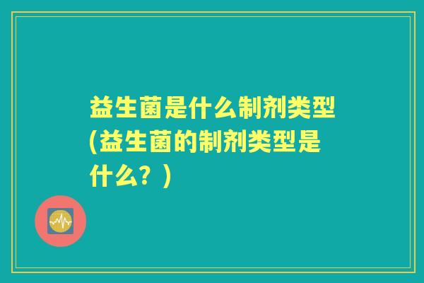益生菌是什么制剂类型(益生菌的制剂类型是什么？)
