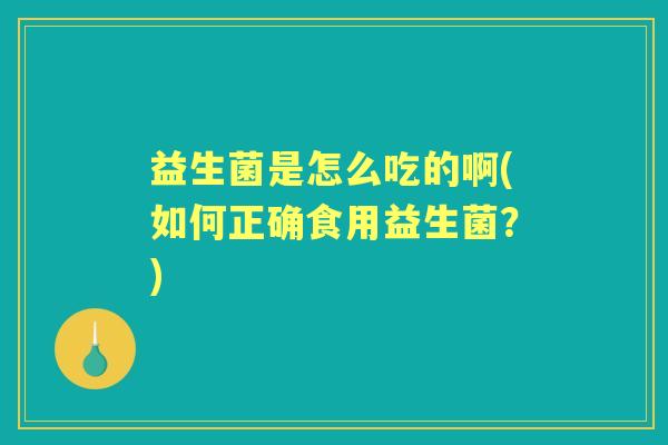 益生菌是怎么吃的啊(如何正确食用益生菌？)