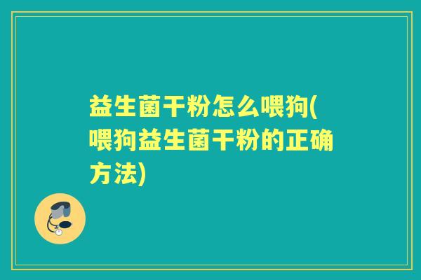 益生菌干粉怎么喂狗(喂狗益生菌干粉的正确方法) 益生菌干粉怎么喂狗(喂狗益生菌干粉的正确方法)