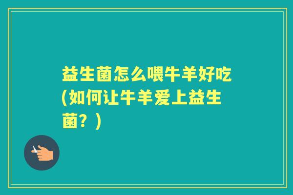 益生菌怎么喂牛羊好吃(如何让牛羊爱上益生菌？)