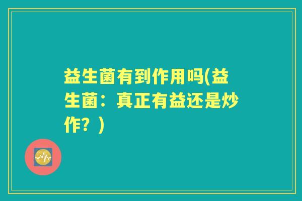益生菌有到作用吗(益生菌：真正有益还是炒作？)