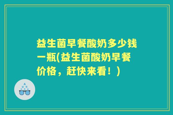 益生菌早餐酸奶多少钱一瓶(益生菌酸奶早餐价格，赶快来看！)