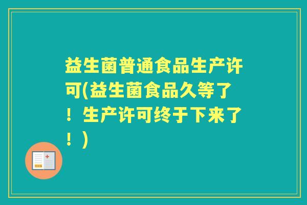 益生菌普通食品生产许可(益生菌食品久等了！生产许可终于下来了！)