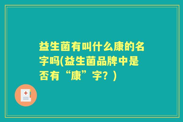 益生菌有叫什么康的名字吗(益生菌品牌中是否有“康”字?) 益生菌有叫什么康的名字吗(益生菌品牌中是否有“康”字?)