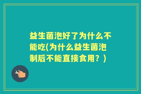益生菌泡好了为什么不能吃(为什么益生菌泡制后不能直接食用？)