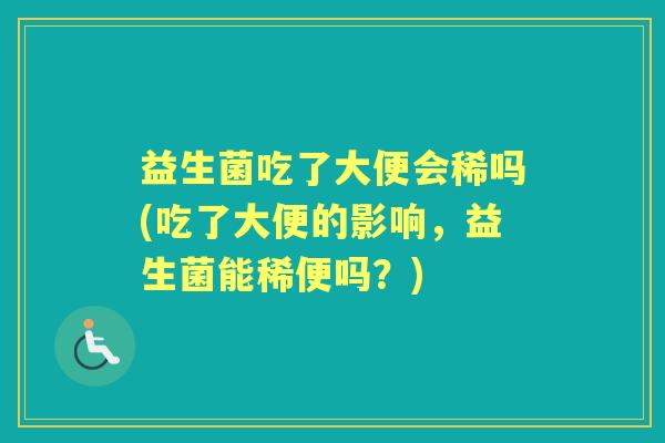 益生菌吃了大便会稀吗(吃了大便的影响,益生菌能稀便吗?) 益生菌吃了大便会稀吗(吃了大便的影响,益生菌能稀便吗?)