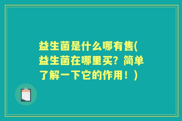 益生菌是什么哪有售(益生菌在哪里买?简单了解一下它的作用!) 益生菌是什么哪有售(益生菌在哪里买?简单了解一下它的作用!)