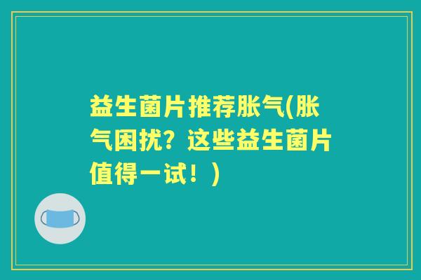 益生菌片推荐(困扰？这些益生菌片值得一试！)