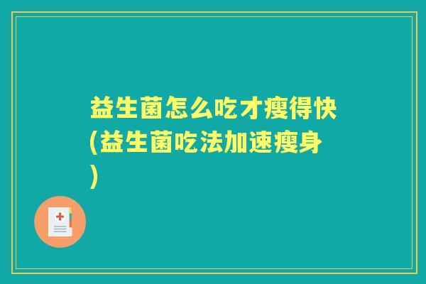 益生菌怎么吃才瘦得快(益生菌吃法加速瘦身) 益生菌怎么吃才瘦得快(益生菌吃法加速瘦身)