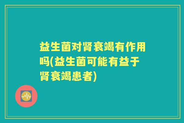 益生菌对衰竭有作用吗(益生菌可能有益于衰竭患者)