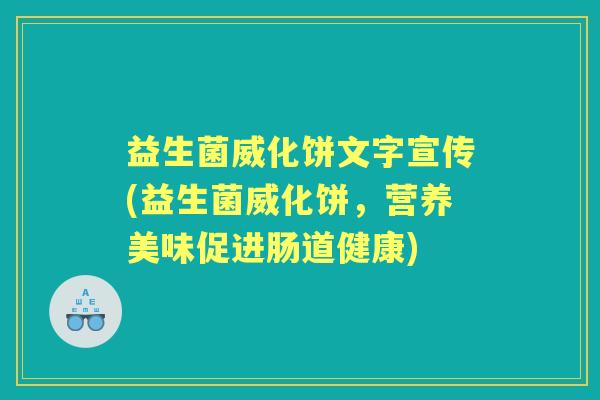益生菌威化饼文字宣传(益生菌威化饼,营养美味促进肠道健康) 益生菌威化饼文字宣传(益生菌威化饼,营养美味促进肠道健康)