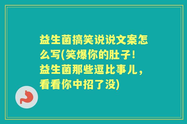 益生菌搞笑说说文案怎么写(笑爆你的肚子!益生菌那些逗比事儿,看看你中招了没) 益生菌搞笑说说文案怎么写(笑爆你的肚子!益生菌那些逗比事儿,看看你中招了没)