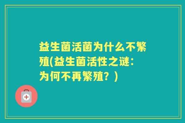 益生菌活菌为什么不繁殖(益生菌活性之谜:为何不再繁殖?) 益生菌活菌为什么不繁殖(益生菌活性之谜:为何不再繁殖?)