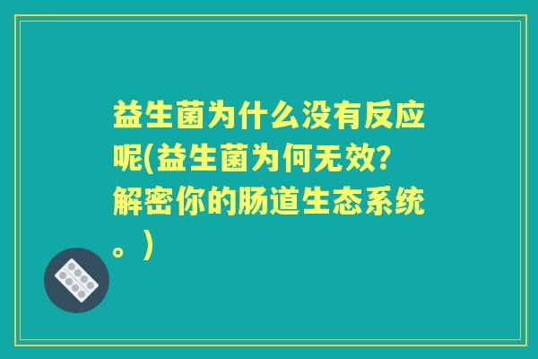 益生菌为什么没有反应呢(益生菌为何无效?解密你的肠道生态系统。) 益生菌为什么没有反应呢(益生菌为何无效?解密你的肠道生态系统。)