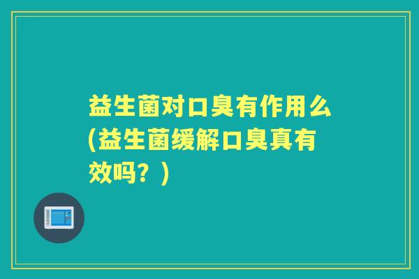 益生菌对有作用么(益生菌缓解真有效吗？)