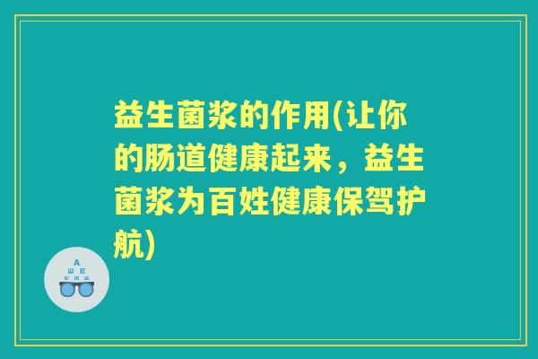益生菌浆的作用(让你的肠道健康起来,益生菌浆为百姓健康保驾护航) 益生菌浆的作用(让你的肠道健康起来,益生菌浆为百姓健康保驾护航)