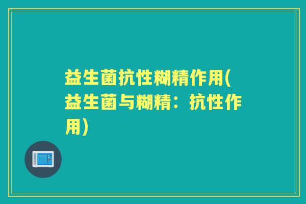 益生菌抗性糊精作用(益生菌与糊精：抗性作用)