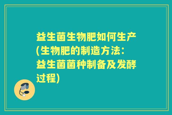益生菌生物肥如何生产(生物肥的制造方法：益生菌菌种制备及发酵过程)