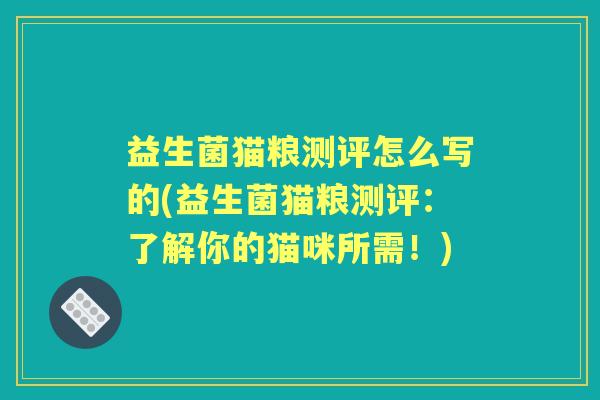 益生菌猫粮测评怎么写的(益生菌猫粮测评:了解你的猫咪所需!) 益生菌猫粮测评怎么写的(益生菌猫粮测评:了解你的猫咪所需!)