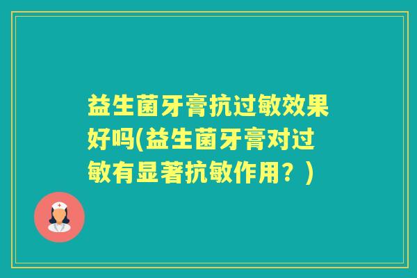 益生菌牙膏抗效果好吗(益生菌牙膏对有显著抗敏作用？)