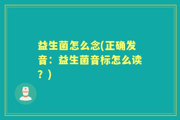 益生菌怎么念(正确发音：益生菌音标怎么读？)