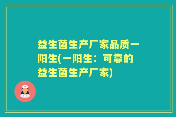 益生菌生产厂家品质一阳生(一阳生:可靠的益生菌生产厂家) 益生菌生产厂家品质一阳生(一阳生:可靠的益生菌生产厂家)