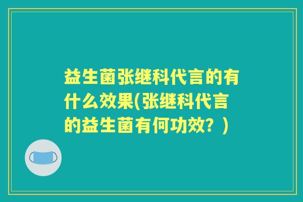 益生菌张继科代言的有什么效果(张继科代言的益生菌有何功效？)