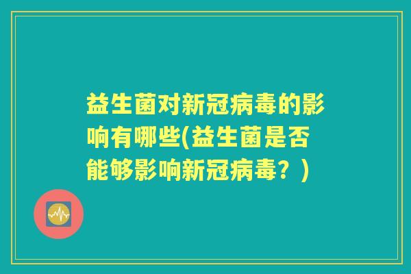 益生菌对新冠的影响有哪些(益生菌是否能够影响新冠？)