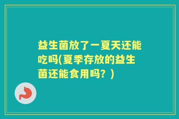 益生菌放了一夏天还能吃吗(夏季存放的益生菌还能食用吗？)