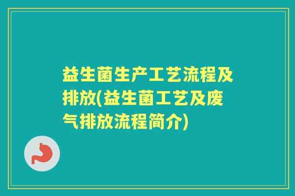 益生菌生产工艺流程及排放(益生菌工艺及废气排放流程简介)