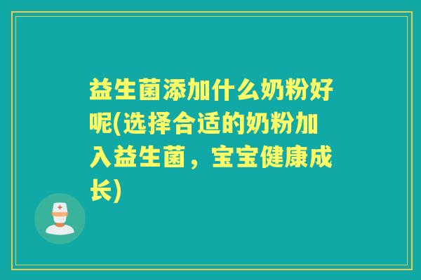 益生菌添加什么奶粉好呢(选择合适的奶粉加入益生菌，宝宝健康成长)